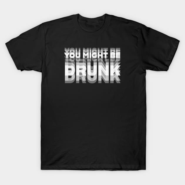 ALCOHOL / YOU MIGHT BE DRUNK T-Shirt by DB Teez and More